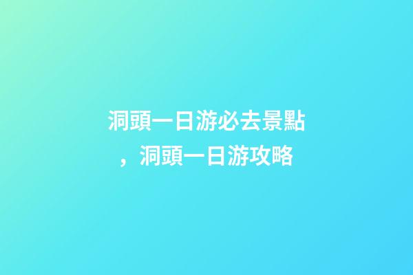 洞頭一日游必去景點，洞頭一日游攻略